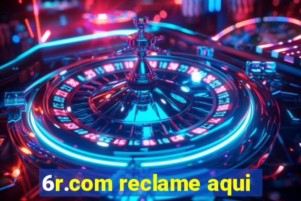 6r.com reclame aqui